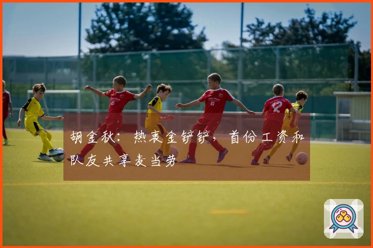 胡金秋：热衷金铲铲，首份工资和队友共享麦当劳